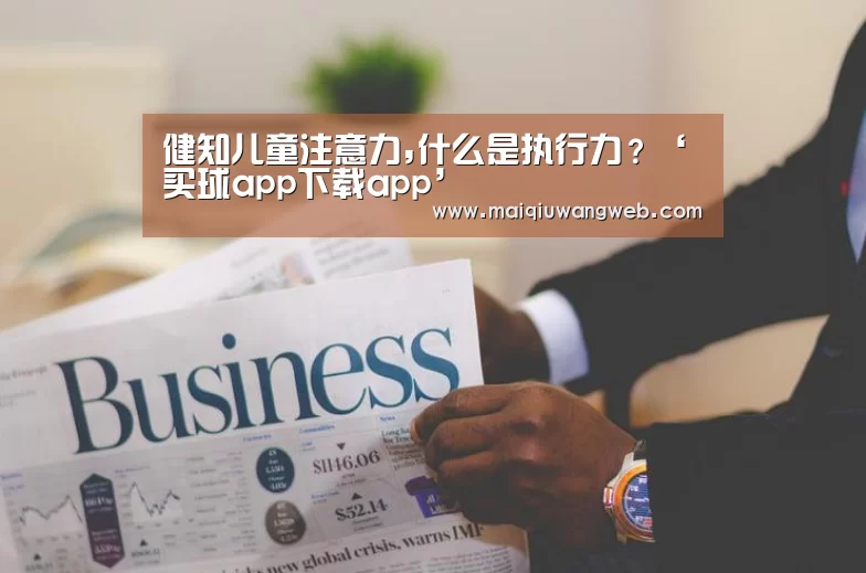 健知儿童注意力,什么是执行力?‘买球app下载app’(图2) 买球app下载app