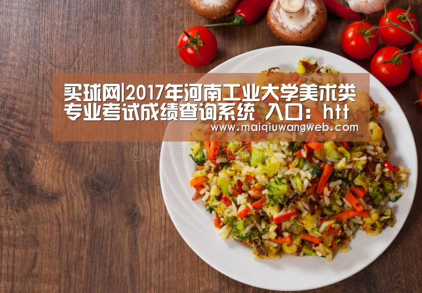 买球网|2017年河南工业大学美术类专业考试成绩查询系统 入口:http://zs.haut.edu.cn/yishu/y ..(图3) 买球app下载官网
