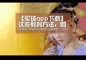 【买球app下载】这些教育方法,如果家长学会了,你家的娃真是太幸福了(图2) 买球app下载app