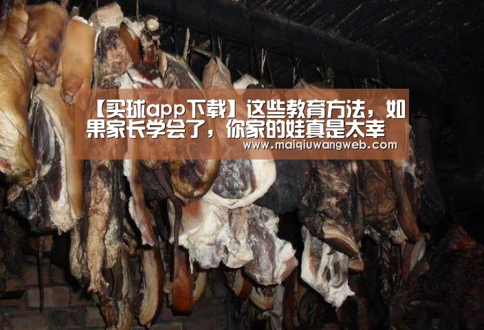 【买球app下载】这些教育方法,如果家长学会了,你家的娃真是太幸福了(图1) 买球app下载app